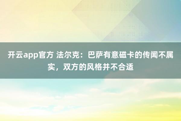开云app官方 法尔克：巴萨有意磁卡的传闻不属实，双方的风格并不合适