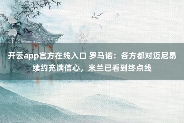 开云app官方在线入口 罗马诺：各方都对迈尼昂续约充满信心，米兰已看到终点线