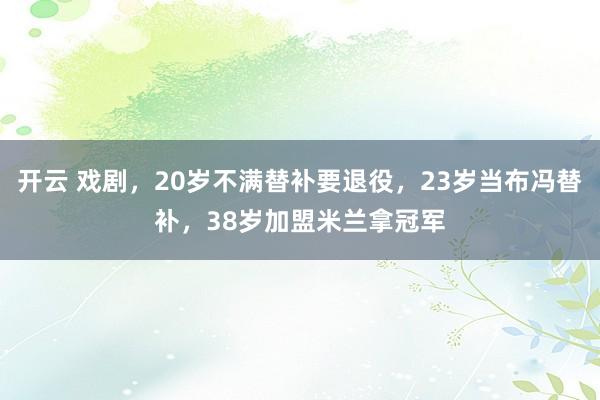 开云 戏剧，20岁不满替补要退役，23岁当布冯替补，38岁加盟米兰拿冠军
