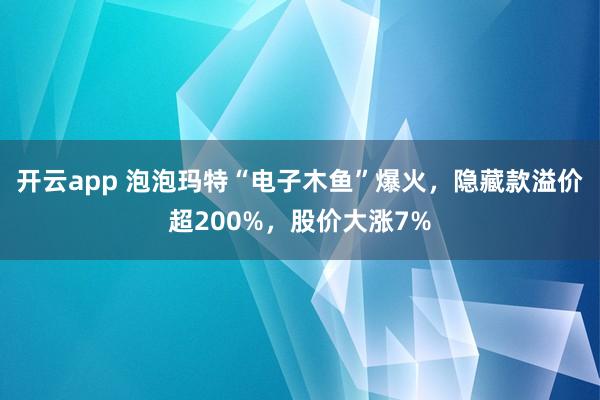 开云app 泡泡玛特“电子木鱼”爆火，隐藏款溢价超200%，股价大涨7%