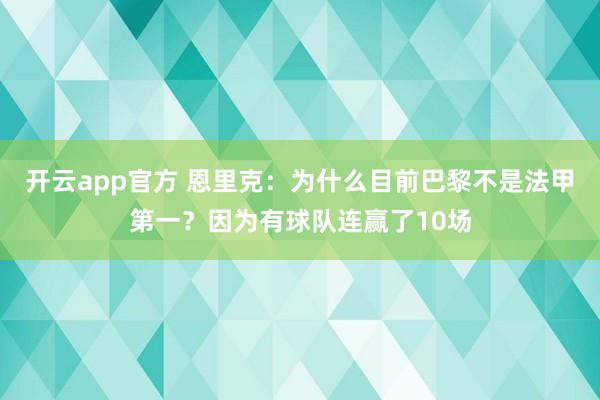 开云app官方 恩里克:为什么目前巴黎不是法甲第一?因为有球队连赢了10场