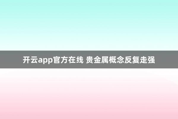开云app官方在线 贵金属概念反复走强