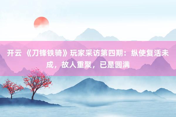开云 《刀锋铁骑》玩家采访第四期:纵使复活未成,故人重聚,已是圆满