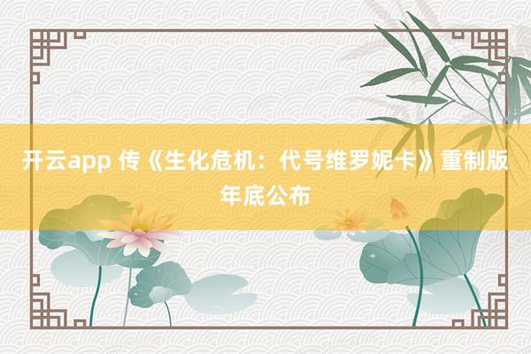 开云app 传《生化危机:代号维罗妮卡》重制版年底公布