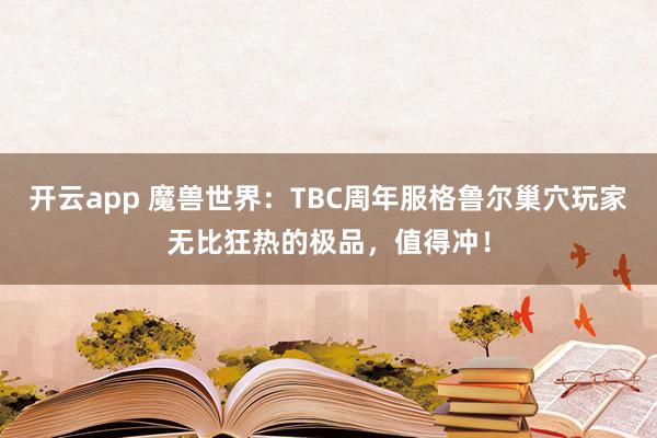 开云app 魔兽世界：TBC周年服格鲁尔巢穴玩家无比狂热的极品，值得冲！