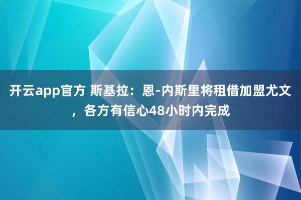 开云app官方 斯基拉：恩-内斯里将租借加盟尤文，各方有信心48小时内完成