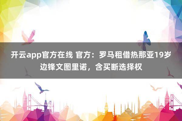 开云app官方在线 官方:罗马租借热那亚19岁边锋文图里诺,含买断选择权