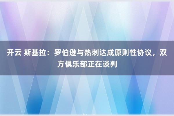 开云 斯基拉：罗伯逊与热刺达成原则性协议，双方俱乐部正在谈判