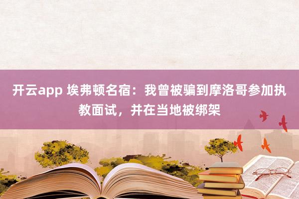 开云app 埃弗顿名宿：我曾被骗到摩洛哥参加执教面试，并在当地被绑架