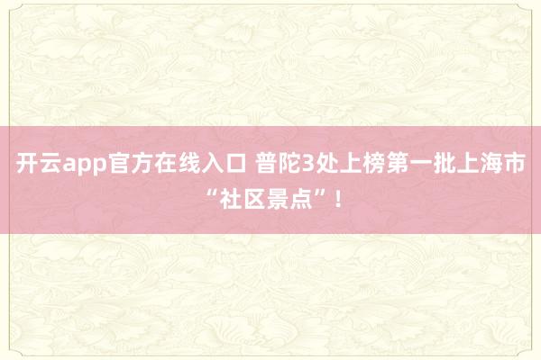 开云app官方在线入口 普陀3处上榜第一批上海市“社区景点”!