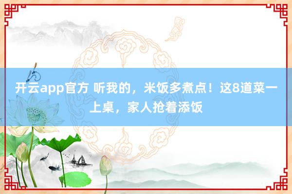 开云app官方 听我的,米饭多煮点!这8道菜一上桌,家人抢着添饭