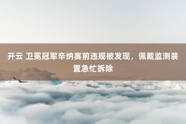 开云 卫冕冠军辛纳赛前违规被发现,佩戴监测装置急忙拆除