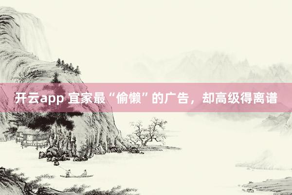 开云app 宜家最“偷懒”的广告，却高级得离谱