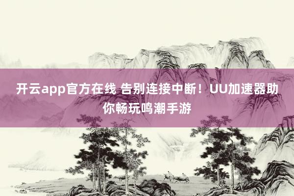 开云app官方在线 告别连接中断!UU加速器助你畅玩鸣潮手游