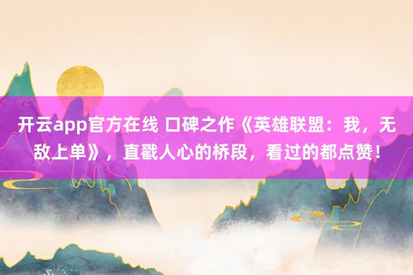 开云app官方在线 口碑之作《英雄联盟：我，无敌上单》，直戳人心的桥段，看过的都点赞！