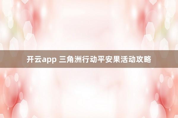 开云app 三角洲行动平安果活动攻略