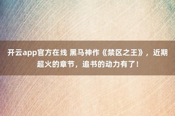 开云app官方在线 黑马神作《禁区之王》，近期超火的章节，追书的动力有了！