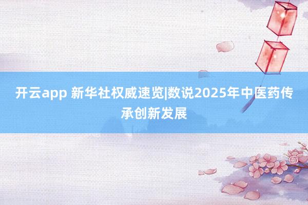 开云app 新华社权威速览|数说2025年中医药传承创新发展