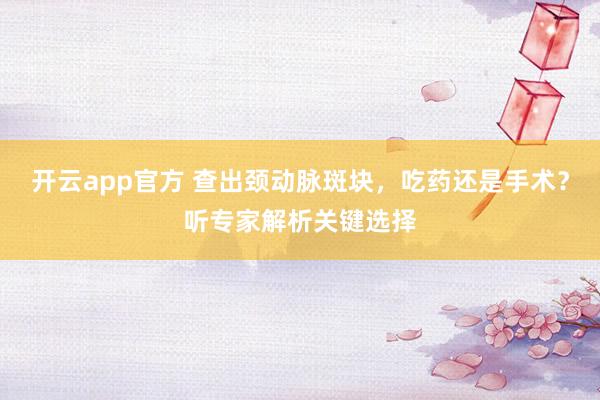 开云app官方 查出颈动脉斑块,吃药还是手术?听专家解析关键选择