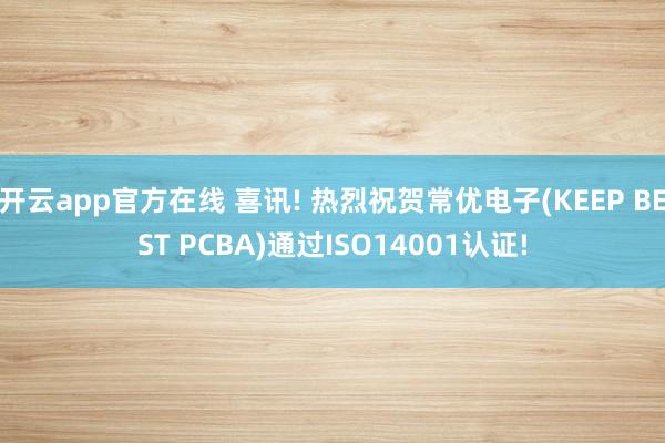 开云app官方在线 喜讯! 热烈祝贺常优电子(KEEP BEST PCBA)通过ISO14001认证!