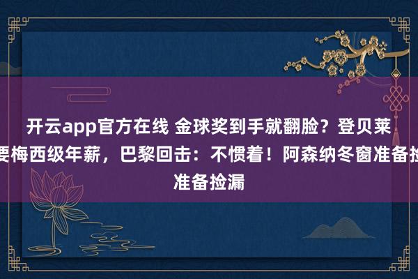 开云app官方在线 金球奖到手就翻脸？登贝莱索要梅西级年薪，巴黎回击：不惯着！阿森纳冬窗准备捡漏