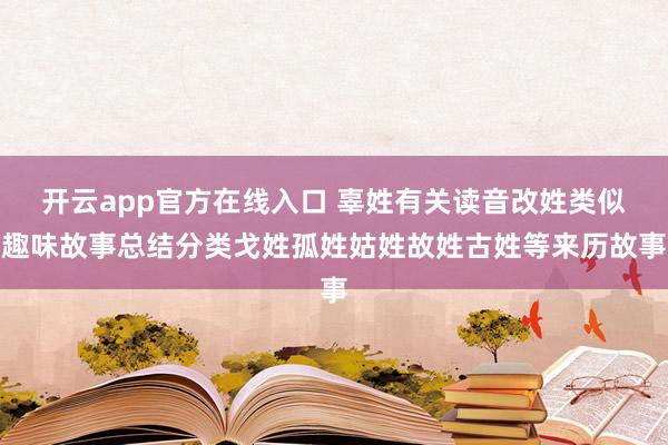 开云app官方在线入口 辜姓有关读音改姓类似趣味故事总结分类戈姓孤姓姑姓故姓古姓等来历故事