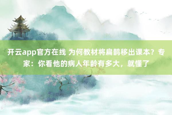 开云app官方在线 为何教材将扁鹊移出课本？专家：你看他的病人年龄有多大，就懂了