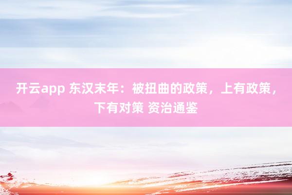 开云app 东汉末年：被扭曲的政策，上有政策，下有对策 资治通鉴