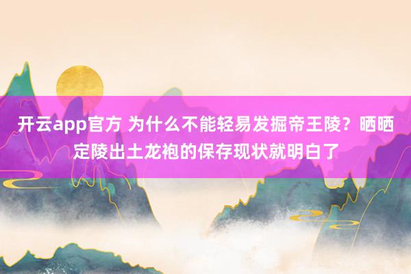 开云app官方 为什么不能轻易发掘帝王陵?晒晒定陵出土龙袍的保存现状就明白了