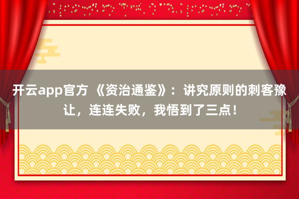 开云app官方 《资治通鉴》:讲究原则的刺客豫让,连连失败,我悟到了三点!