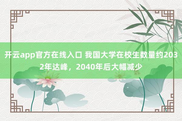 开云app官方在线入口 我国大学在校生数量约2032年达峰,2040年后大幅减少