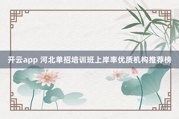 开云app 河北单招培训班上岸率优质机构推荐榜