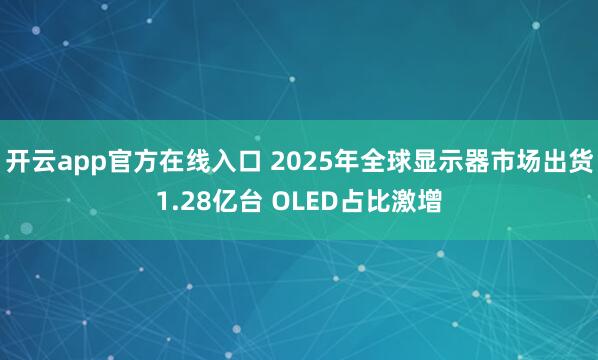开云app官方在线入口 2025年全球显示器市场出货1.28亿台 OLED占比激增