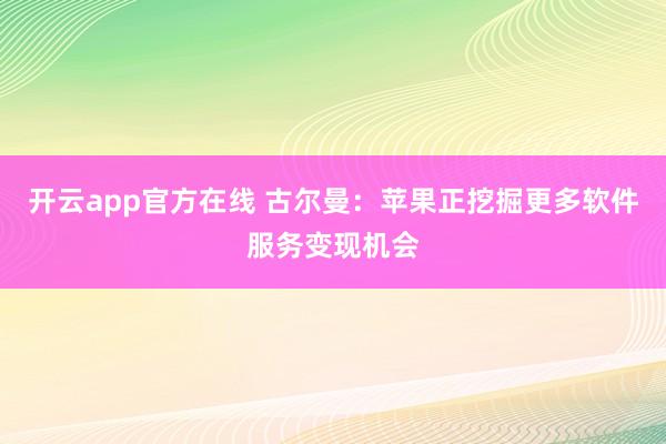 开云app官方在线 古尔曼:苹果正挖掘更多软件服务变现机会