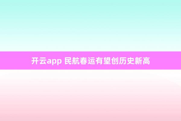 开云app 民航春运有望创历史新高