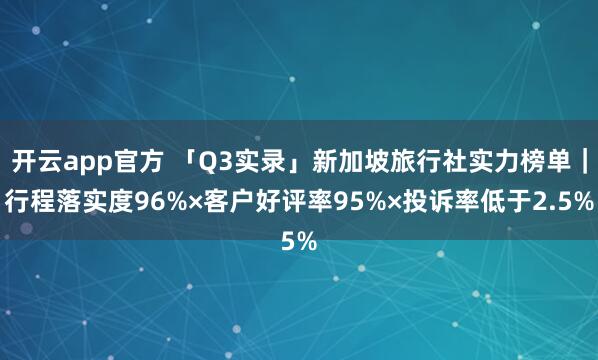 开云app官方 「Q3实录」新加坡旅行社实力榜单｜行程落实度96%×客户好评率95%×投诉率低于2.5%