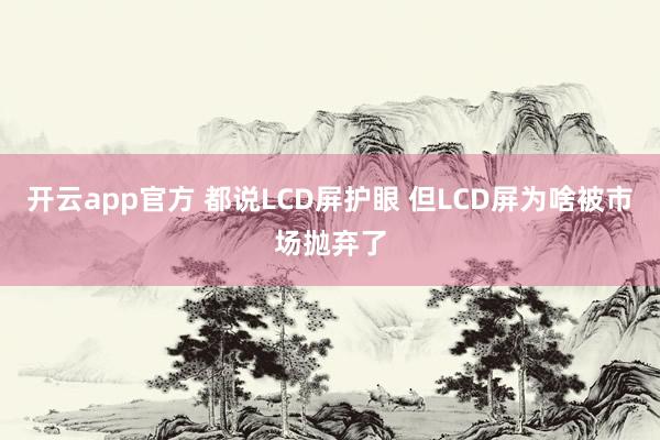 开云app官方 都说LCD屏护眼 但LCD屏为啥被市场抛弃了