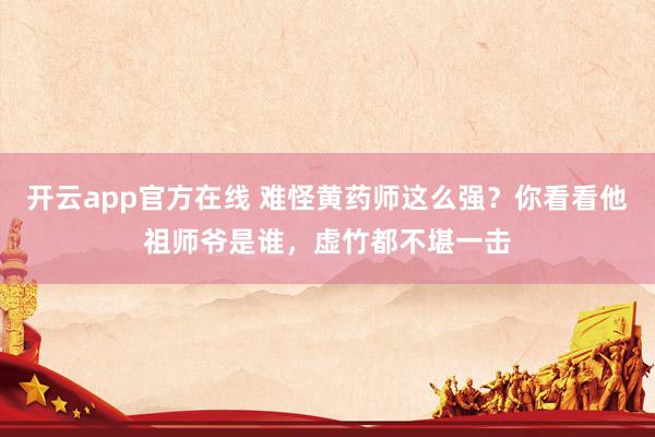 开云app官方在线 难怪黄药师这么强？你看看他祖师爷是谁，虚竹都不堪一击