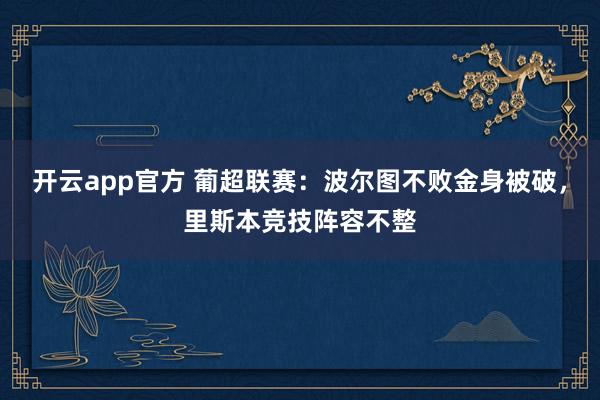 开云app官方 葡超联赛：波尔图不败金身被破，里斯本竞技阵容不整