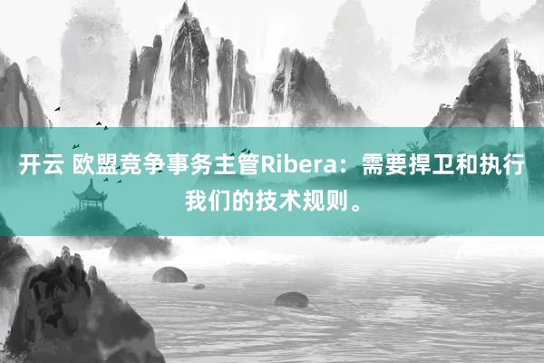 开云 欧盟竞争事务主管Ribera：需要捍卫和执行我们的技术规则。