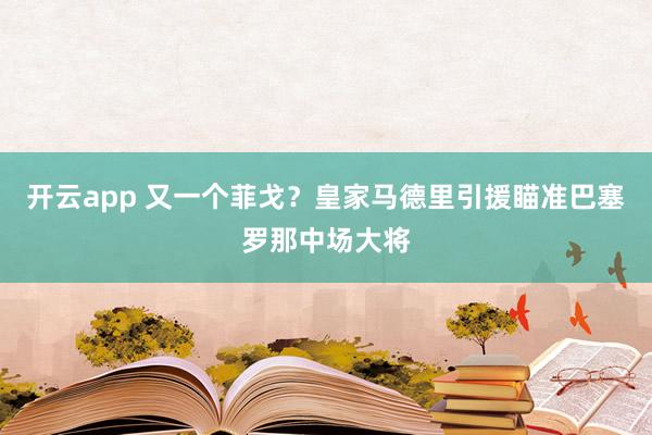 开云app 又一个菲戈？皇家马德里引援瞄准巴塞罗那中场大将