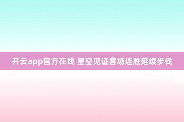 开云app官方在线 星空见证客场连胜延续步伐