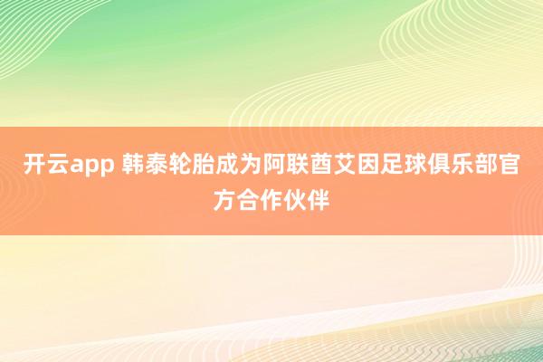 开云app 韩泰轮胎成为阿联酋艾因足球俱乐部官方合作伙伴