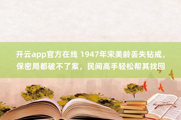 开云app官方在线 1947年宋美龄丢失钻戒，保密局都破不了案，民间高手轻松帮其找回