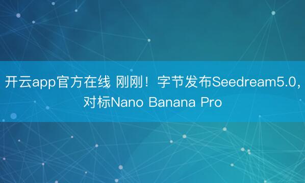 开云app官方在线 刚刚！字节发布Seedream5.0，对标Nano Banana Pro