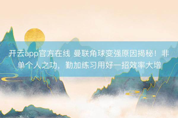开云app官方在线 曼联角球变强原因揭秘！非单个人之功，勤加练习用好一招效率大增