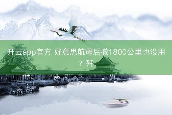开云app官方 好意思航母后撤1800公里也没用？歼