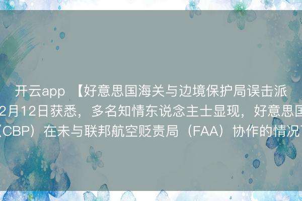 开云app 【好意思国海关与边境保护局误击派对气球激发空域关闭】2月12日获悉,多名知情东说念主士显现,好意思国海关与边境保护局(CBP)在未与联邦航空贬责局(FAA)协作的情况下,使用军方提供的反无东说念主机激光诞生击落数个空中主义,过后阐发这些主义为派对气球。