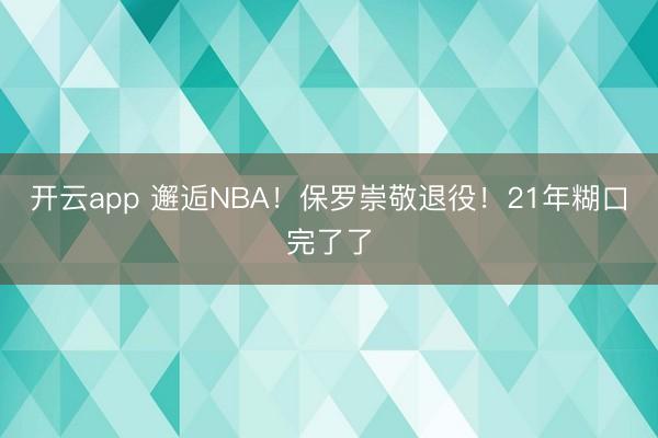 开云app 邂逅NBA!保罗崇敬退役!21年糊口完了了