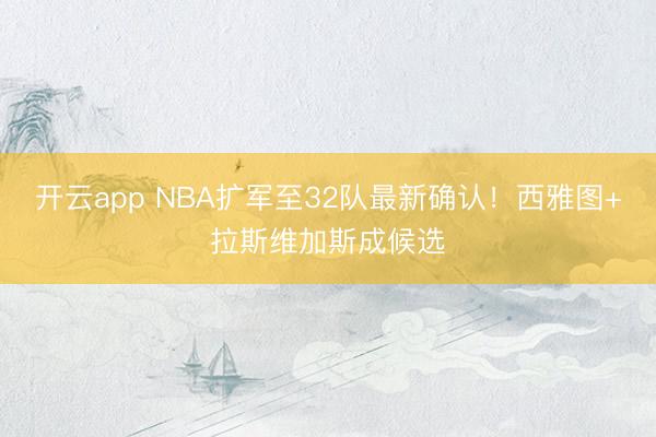 开云app NBA扩军至32队最新确认！西雅图+拉斯维加斯成候选